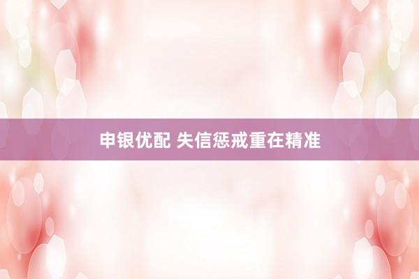 申银优配 失信惩戒重在精准