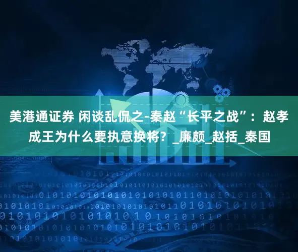 美港通证券 闲谈乱侃之-秦赵“长平之战”：赵孝成王为什么要执意换将？_廉颇_赵括_秦国