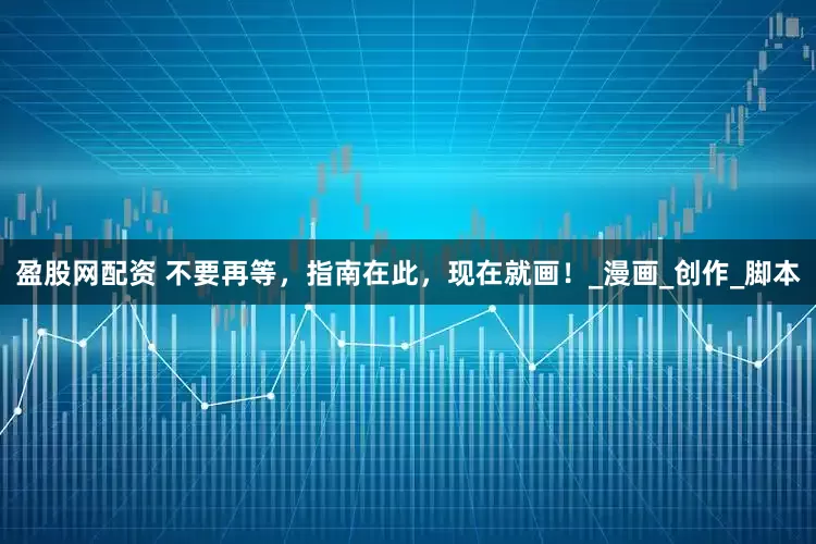 盈股网配资 不要再等，指南在此，现在就画！_漫画_创作_脚本