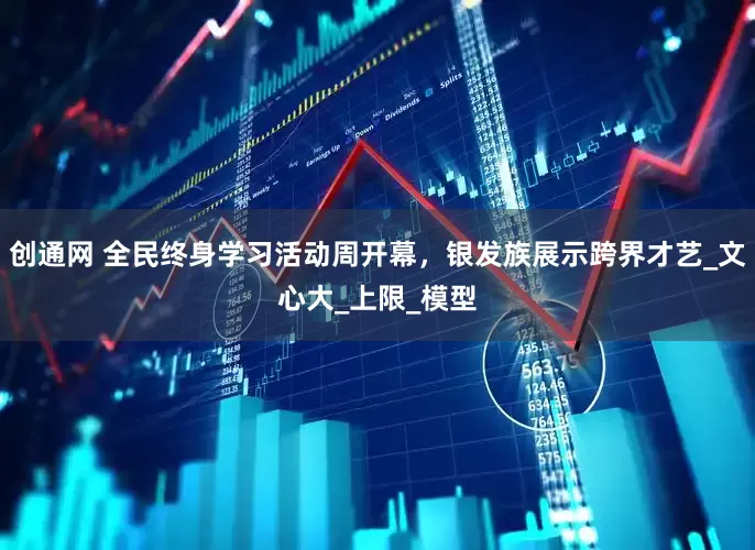 创通网 全民终身学习活动周开幕，银发族展示跨界才艺_文心大_上限_模型