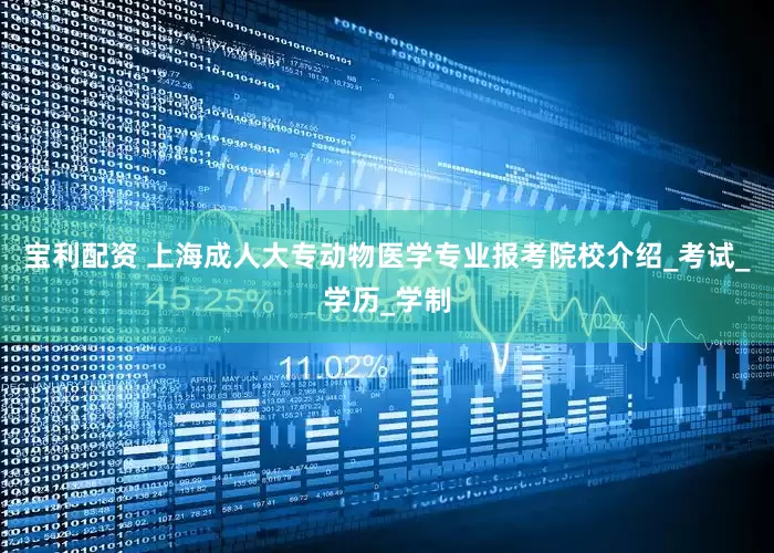 宝利配资 上海成人大专动物医学专业报考院校介绍_考试_学历_学制