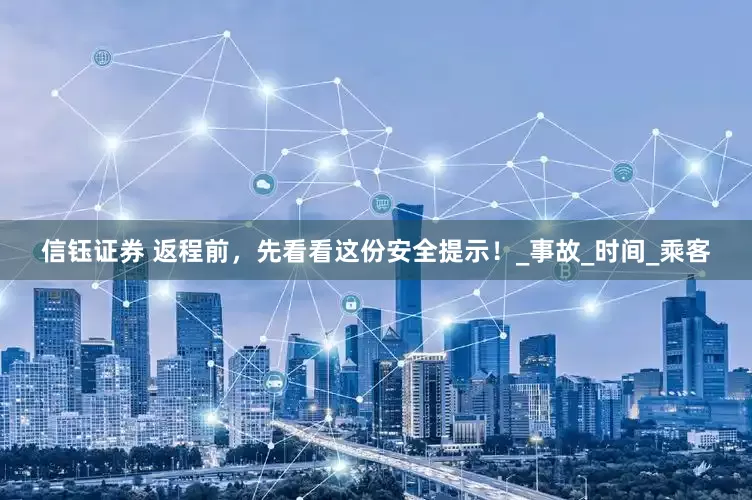 信钰证券 返程前，先看看这份安全提示！_事故_时间_乘客
