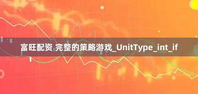 富旺配资 完整的策略游戏_UnitType_int_if