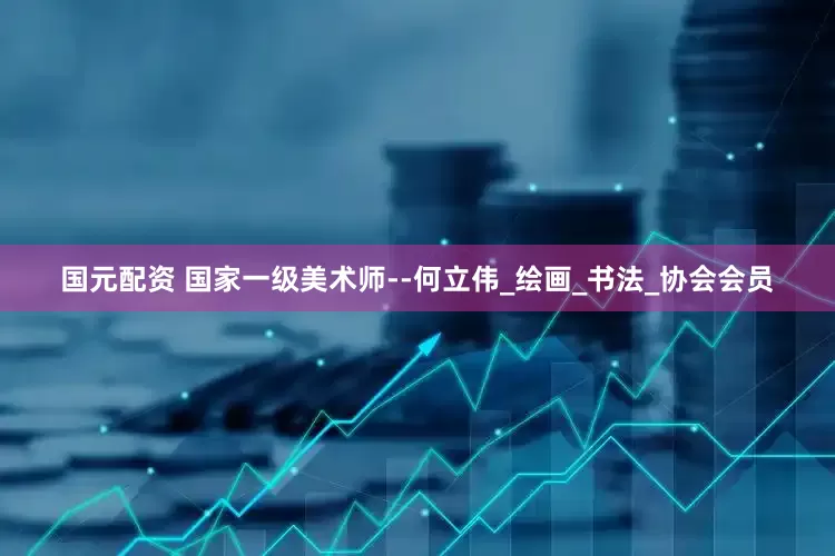 国元配资 国家一级美术师--何立伟_绘画_书法_协会会员