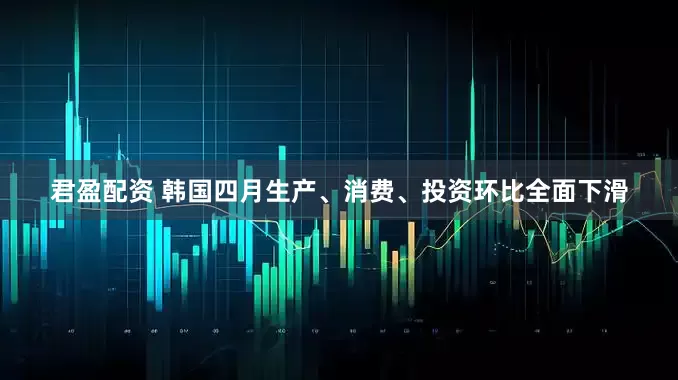 君盈配资 韩国四月生产、消费、投资环比全面下滑