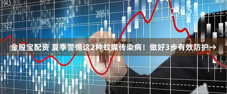金股宝配资 夏季警惕这2种蚊媒传染病！做好3步有效防护→