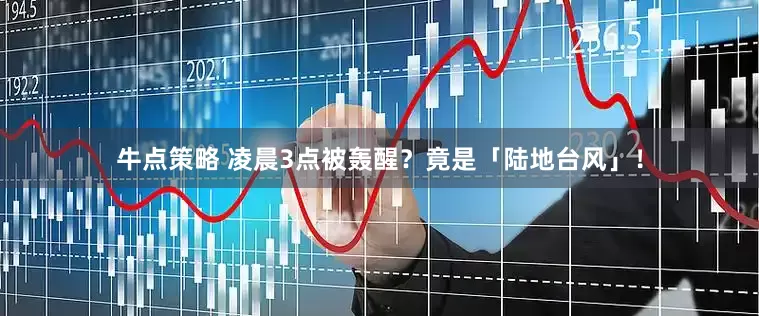 牛点策略 凌晨3点被轰醒？竟是「陆地台风」！