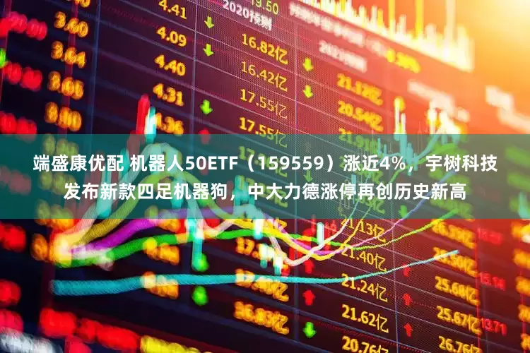 端盛康优配 机器人50ETF（159559）涨近4%，宇树科技发布新款四足机器狗，中大力德涨停再创历史新高