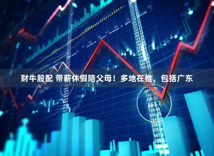 财牛股配 带薪休假陪父母！多地在推，包括广东