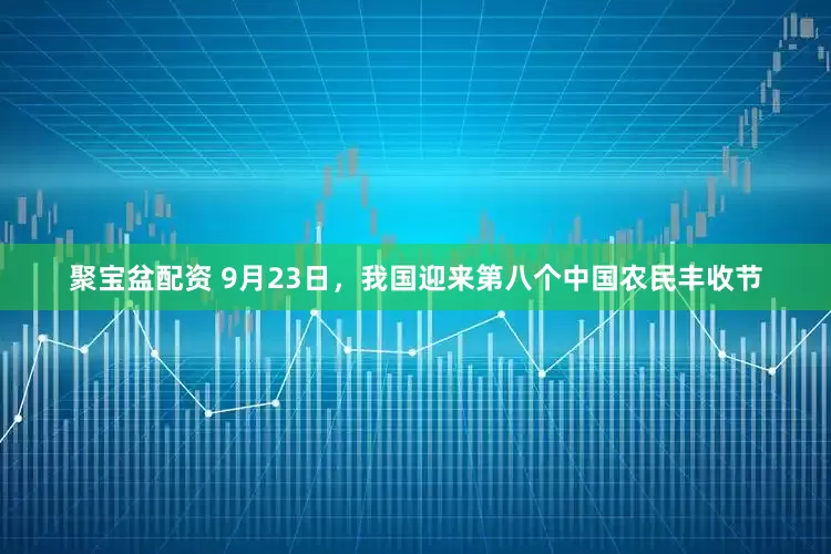 聚宝盆配资 9月23日，我国迎来第八个中国农民丰收节