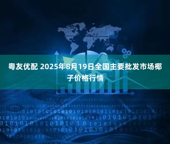 粤友优配 2025年8月19日全国主要批发市场椰子价格行情