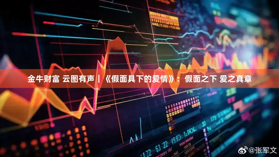 金牛财富 云图有声｜《假面具下的爱情》：假面之下 爱之真章