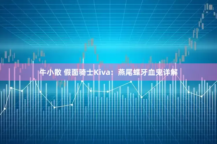 牛小散 假面骑士Kiva：燕尾蝶牙血鬼详解
