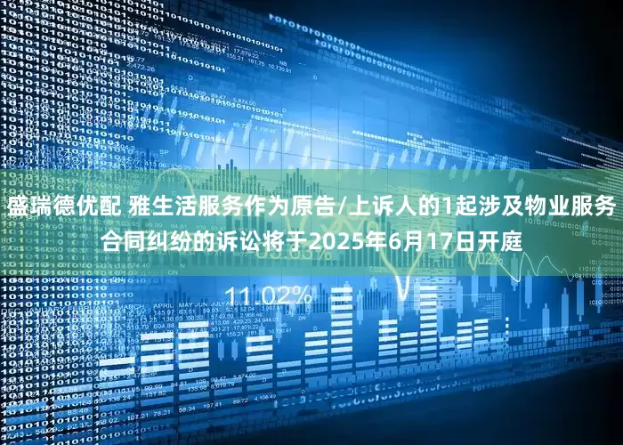 盛瑞德优配 雅生活服务作为原告/上诉人的1起涉及物业服务合同纠纷的诉讼将于2025年6月17日开庭