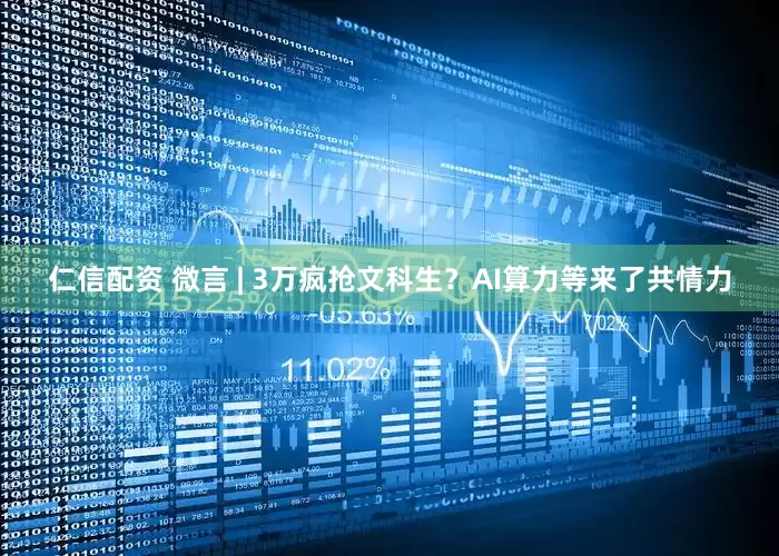 仁信配资 微言 | 3万疯抢文科生？AI算力等来了共情力