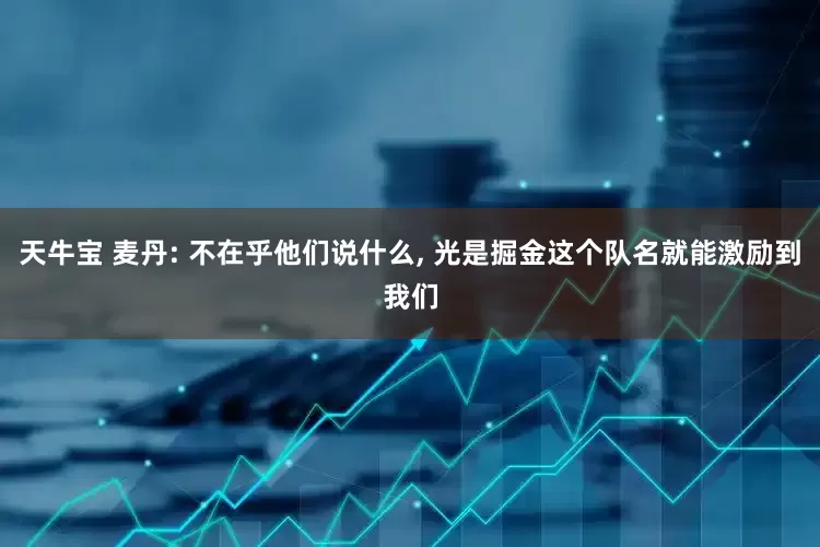 天牛宝 麦丹: 不在乎他们说什么, 光是掘金这个队名就能激励到我们