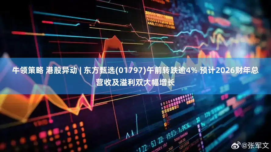 牛领策略 港股异动 | 东方甄选(01797)午前转跌逾4% 预计2026财年总营收及溢利双大幅增长