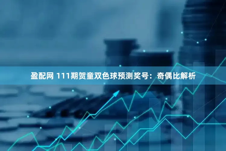 盈配网 111期贺童双色球预测奖号：奇偶比解析