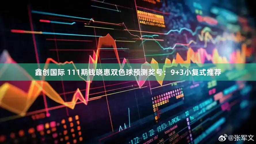 鑫创国际 111期钱晓惠双色球预测奖号：9+3小复式推荐